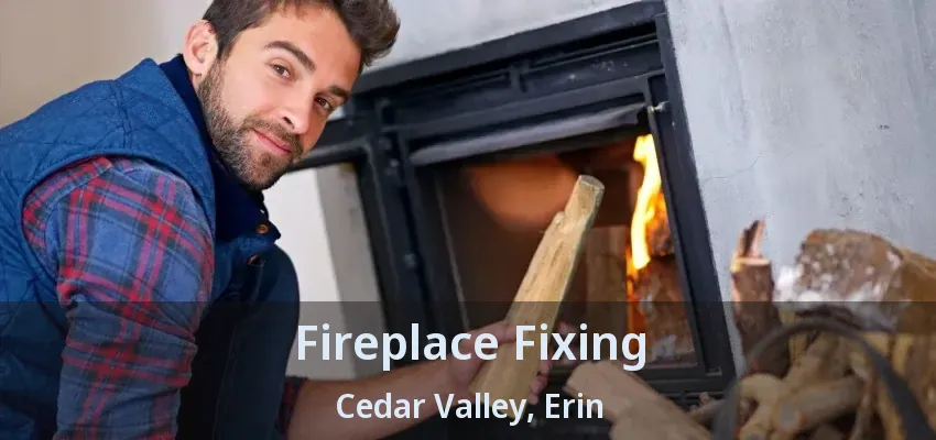 Fireplace Fixing Cedar Valley, Erin - ON