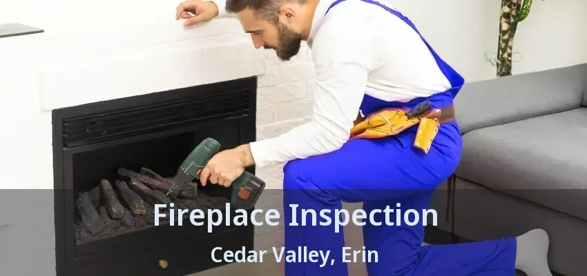 Fireplace Inspection Cedar Valley, Erin - ON