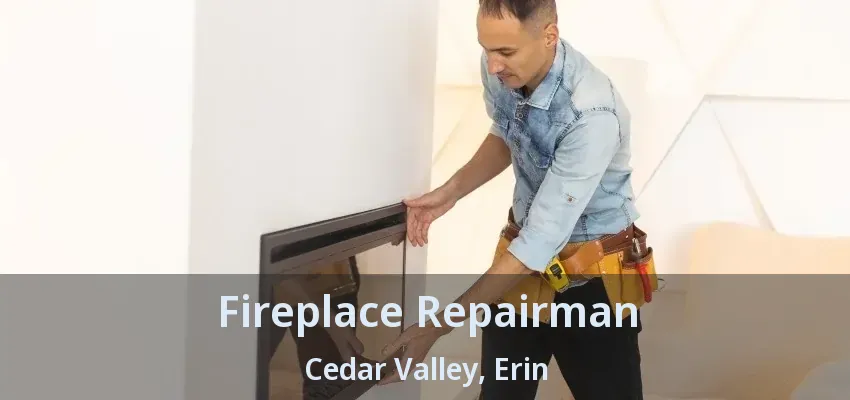 Fireplace Repairman Cedar Valley, Erin - ON