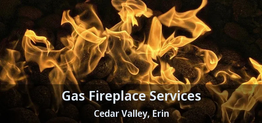 Gas Fireplace Services Cedar Valley, Erin - ON