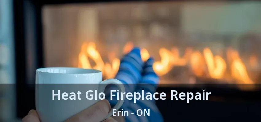 Heat Glo Fireplace Repair Erin - ON