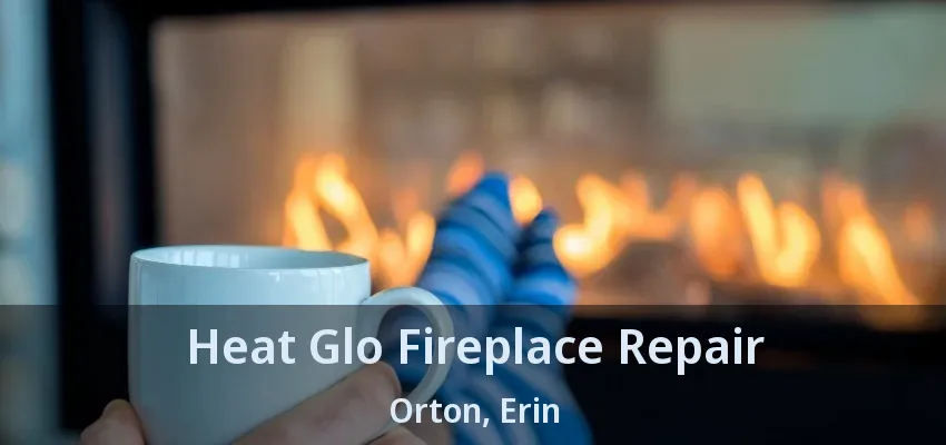 Heat Glo Fireplace Repair Orton, Erin - ON Heat Glo Fireplace Repair Orton, Erin - ON