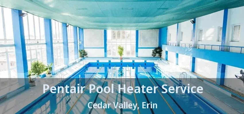 Pentair Pool Heater Service Cedar Valley, Erin - ON