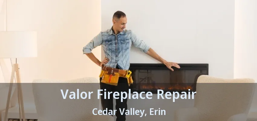 Valor Fireplace Repair Cedar Valley, Erin - ON