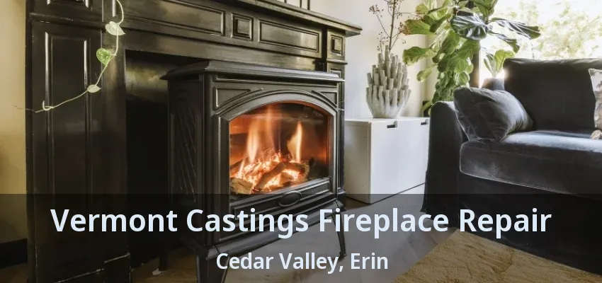 Vermont Castings Fireplace Repair Cedar Valley, Erin - ON