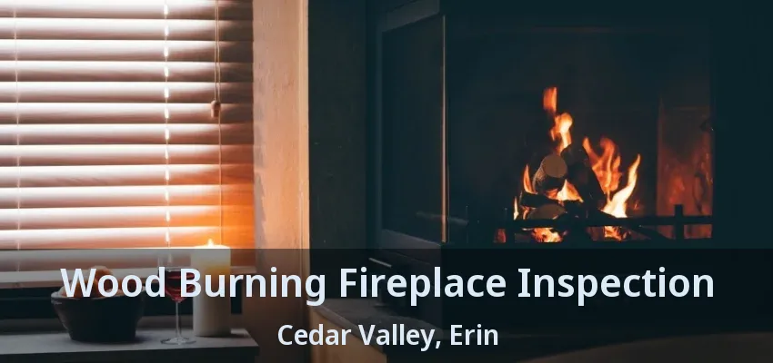 Wood Burning Fireplace Inspection Cedar Valley, Erin - ON Wood Burning Fireplace Inspection Cedar Valley, Erin - ON